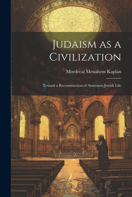 Judaism as a Civilization: Toward a Reconstruction of American-Jewish Life - Mordecai Menahem Kaplan