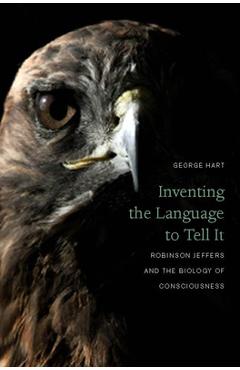 Coperta cărții 'Inventing the Language to Tell It: Robinson Jeffers and the Biology of Consciousness - George Hart'