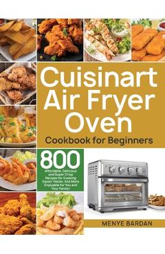 Poza produsului Cuisinart Air Fryer Oven Cookbook for Beginners: 800 Affordable, Delicious and Super Crisp Recipes for Cooking Easier, Faster, And More Enjoyable for - Menye Bardan