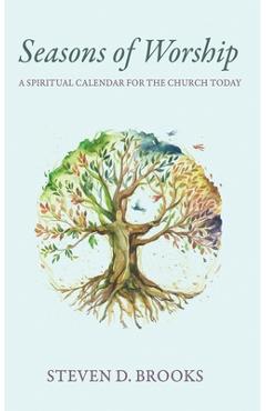 Coperta cărții 'Seasons of Worship: A Spiritual Calendar for the Church Today - Steven D. Brooks'