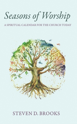Coperta cărții 'Seasons of Worship: A Spiritual Calendar for the Church Today - Steven D. Brooks'