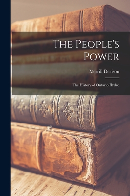 The People's Power: the History of Ontario Hydro - Merrill 1893-1975 Denison