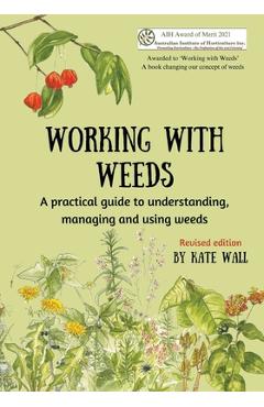 Coperta cărții 'Working With Weeds: A practical guide to understanding, managing and using weeds - Kate Wall'
