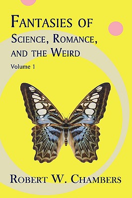 Fantasies of Science, Romance, and the Weird: Volume 1 - Robert W. Chambers