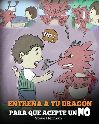 Entrena a Tu Dragón para que Acepte un NO: (Train Your Dragon To Accept NO) Un adorable cuento infantil para enseñar a los niños sobre el Manejo de lo - Steve Herman