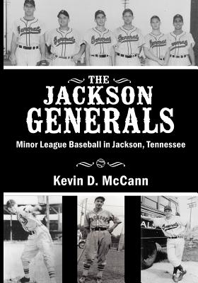 The Jackson Generals: Minor League Baseball in Jackson, Tennessee - Kevin D. Mccann