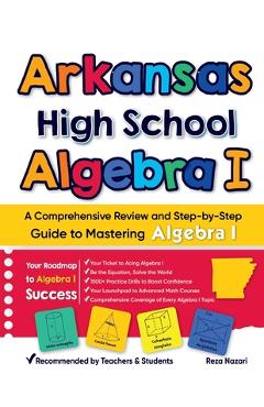 Coperta cărții 'Arkansas High School Algebra I: A Comprehensive Review and Step-by-Step Guide to Mastering Algebra 1 - Reza Nazari'