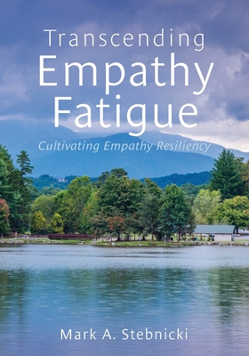 Transcending Empathy Fatigue: Cultivating Empathy Resiliency - Mark A. Stebnicki