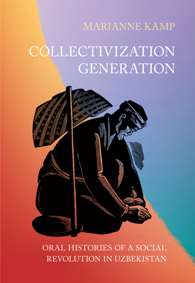 Collectivization Generation: Oral Histories of a Social Revolution in Uzbekistan - Marianne Kamp