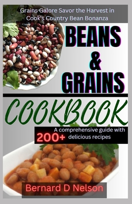 Beans and Grain Cookbook: Grains Galore Savor the Harvest in Cook's Country Bean Bonanza - Bernard D. Nelson