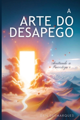 A Arte do Desapego: Aceitando a Incerteza e Vivendo uma Vida Plena - Dan Desmarques