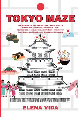 Tokyo Maze: Tokyo Unveiled: Explore the Cool Capital, Full of Insider Tips, Top Walks, and Unique Local Experiences in and around - Elena Vida