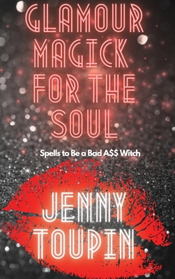 Glamour Magick for the Soul: Spells to Be a Bad A$$ Witch - Jenny Toupin