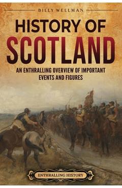 Coperta cărții 'History of Scotland: An Enthralling Overview of Important Events and Figures - Billy Wellman'