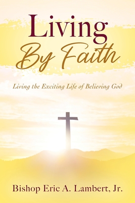 Coperta cărții 'Living By Faith: Living the Exciting Life of Believing God - Bishop Eric A. Lambert'