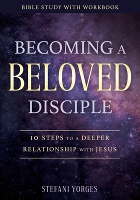Coperta cărții 'Becoming a Beloved Disciple: 10 Steps to a Deeper Relationship with Jesus - Stefani Yorges'