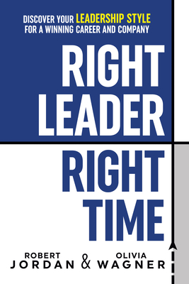 Right Leader, Right Time: Discover Your Leadership Style for a Winning Career and Company - Robert Jordan