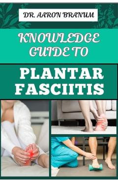Coperta cărții 'Knowledge Guide to Plantar Fasciitis: Ultimate Manual To Healing Foot Pain, Effective Exercises, Proven Treatments, And'