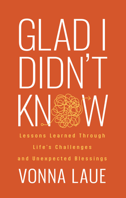 Glad I Didn't Know: Lessons Learned Through Life's Challenges and Unexpected Blessings - Vonna Laue