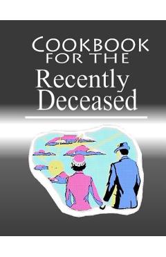 Coperta cărții 'Cookbook For The Recently Deceased: The Spooktacular Cookbook People Are Dying To Get Their Hands On! - Recently'