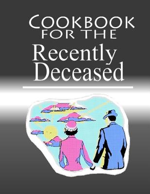 Coperta cărții 'Cookbook For The Recently Deceased: The Spooktacular Cookbook People Are Dying To Get Their Hands On! - Recently'