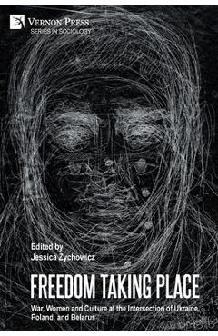 Coperta cărții 'Freedom Taking Place: War, Women and Culture at the Intersection of Ukraine, Poland, and Belarus - Jessica Zychowicz'