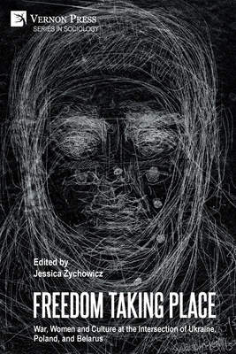 Freedom Taking Place: War, Women and Culture at the Intersection of Ukraine, Poland, and Belarus - Jessica Zychowicz