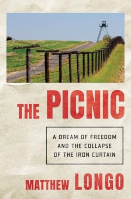 The Picnic: A Rush for Freedom and the Collapse of Communism - Matthew Longo