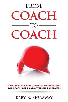 From Coach to Coach: A Practical Guide to Coaching Youth Baseball for Coaches of 7 and 8-year-old Ballplayers - Kary R. Shumway