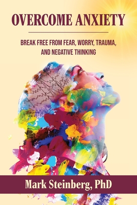 Coperta cărții 'Overcome Anxiety: Break Free From Fear, Worry, Trauma, and Negative Thinking - Mark Steinberg'