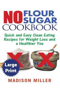 Coperta cărții 'No Flour No Sugar ***Large Print Edition***: Easy Clean Eating Recipes for Weight Loss and a Healthier You - Madison'