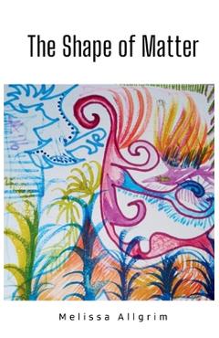 Coperta cărții 'The Shape of Matter - Melissa Allgrim'