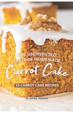 Coperta cărții 'The Undisputed Taste of Homemade Carrot Cake: 25 Carrot Cake Recipes - Sophia Freeman'