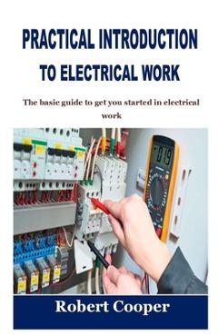 Coperta cărții 'Practical Introduction to Electrical Work: The basic guide to get you started in electrical work - Robert Cooper'