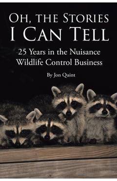 Coperta cărții 'Oh, the Stories I Can Tell: 25 Years in the Nuisance Wildlife Control Business - Jon Quint'