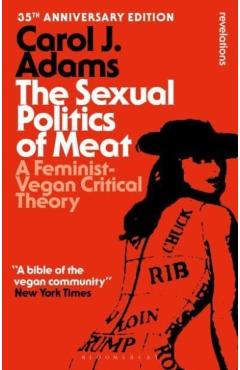 Poza produsului The Sexual Politics of Meat - 35th Anniversary Edition: A Feminist-Vegan Critical Theory - Carol J. Adams