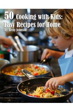Coperta cărții '50 Cooking with Kids Recipes for Home - Kelly Johnson'