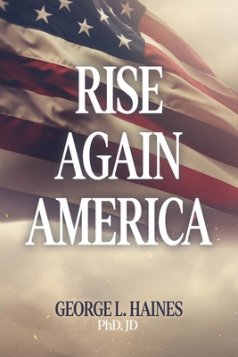 Rise Again America - George L. Haines Jd