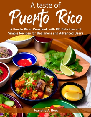 A taste of Puerto Rico: A Puerto Rican Cookbook with 100 Delicious and Simple Recipes for Beginners and Advanced Users - Jeanette A. Reed