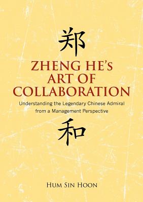 Zheng He's Art of Collaboration: Understanding the Legendary Chinese Admiral from a Management Perspective - Hoon Sin Hum