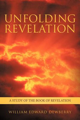 Unfolding Revelation: A Study of the Book of Revelation - William Edward Dewberry