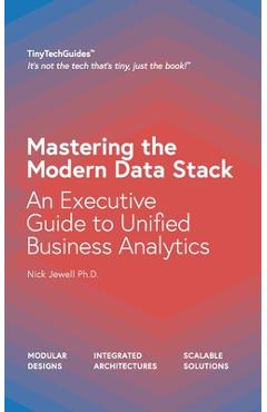 Coperta cărții 'Mastering the Modern Data Stack: An Executive Guide to Unified Business Analytics - Nick Jewell'