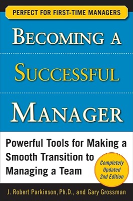 Becoming a Successful Manager: Powerful Tools for Making a Smooth Transition to Managing a Team - J. Robert Parkinson