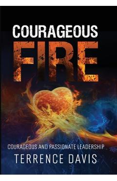 Coperta cărții 'Courageous Fire: Courageous and Passionate Leadership - Terrence Davis'