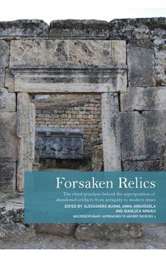 Forsaken Relics: Practices and Rituals of Appropriating Abandoned Artifacts from Antiquity to Modern Times - Alessandro Buono