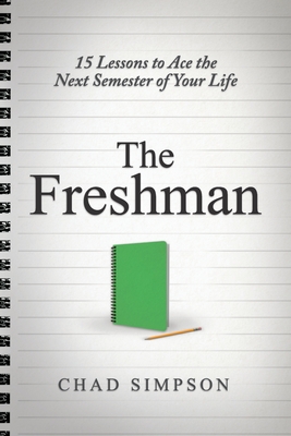 The Freshman: 15 Lessons to Ace the Next Semester of Your Life - Chad Simpson