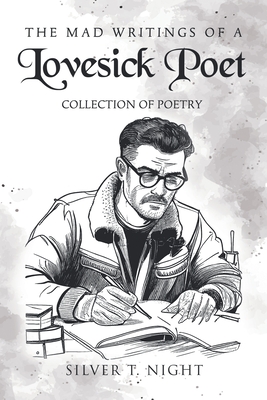 Coperta cărții 'The Mad Writings of a Lovesick Poet: Collection of Poetry - Silver T. Night'
