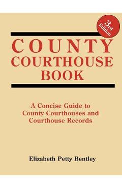 Coperta cărții 'County Courthouse Book, 3rd Edition - Elizabeth Petty Bentley'