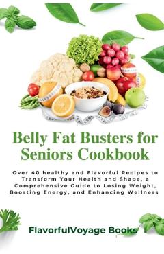 Coperta cărții 'Belly Fat Busters for Seniors Cookbook: Over 40 healthy and Flavorful Recipes to Transform Your Health and Shape, a'