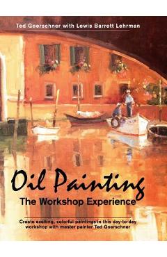 Poza produsului Oil Painting: The Workshop Experience - Ted Goerschner